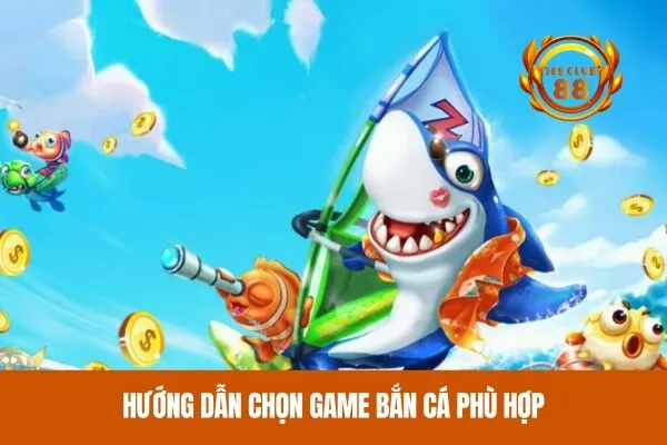 Hướng dẫn chọn game bắn cá phù hợp