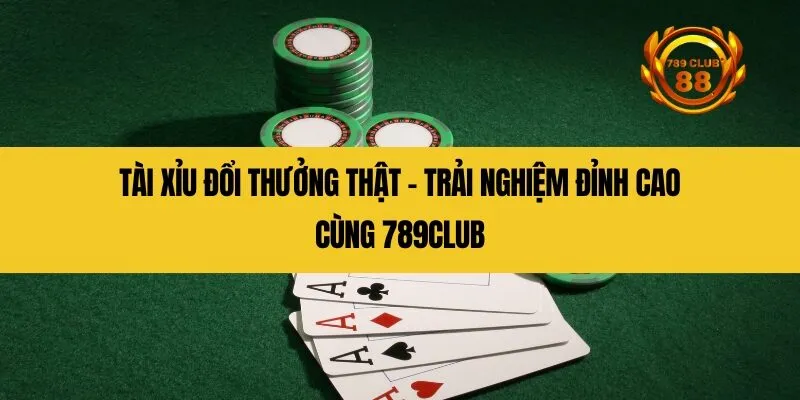 Tài xỉu đổi thưởng thật - Trải nghiệm đỉnh cao cùng 789Club