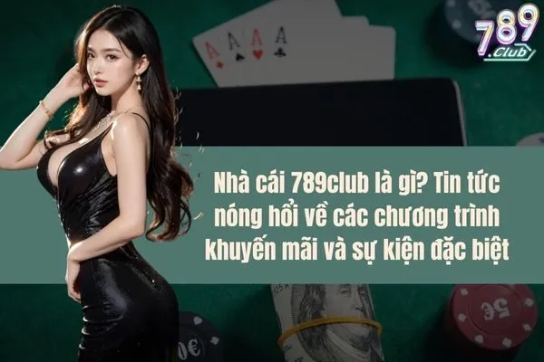 Nhà cái 789club là gì? Tin tức nóng hổi về các chương trình khuyến mãi và sự kiện đặc biệt